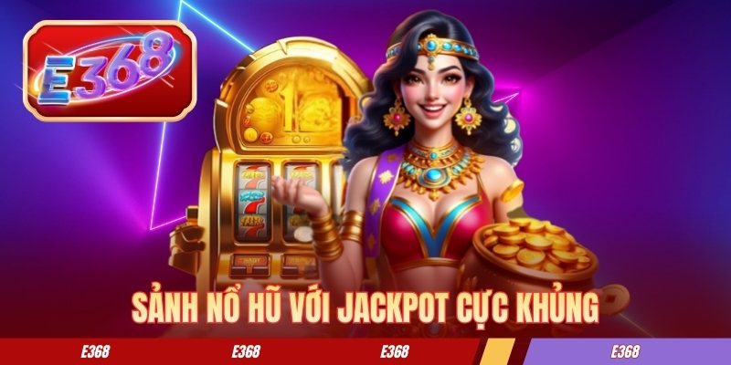 Sảnh nổ hũ e368 với jackpot siêu khủng Sảnh nổ hũ e368 với jackpot siêu khủng