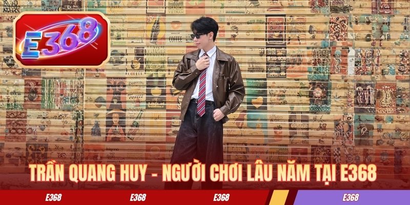 E368 Trần Quang Huy - Người chơi lâu năm tại E368
