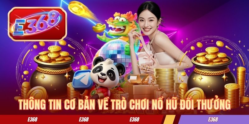 Thông tin cơ bản về trò chơi nổ hũ đổi thưởng