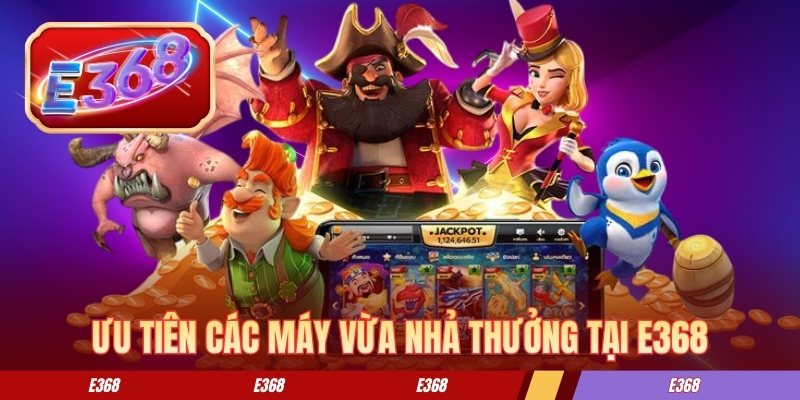 Ưu tiên các máy vừa nhả thưởng tại E368