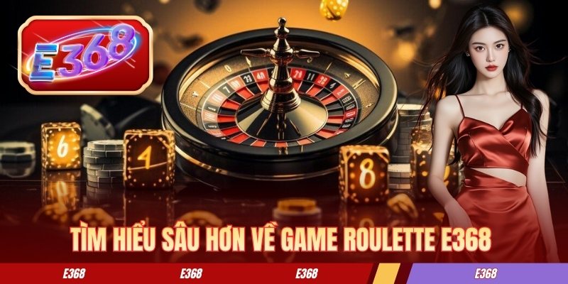 Tìm hiểu sâu hơn về game roulette E368 