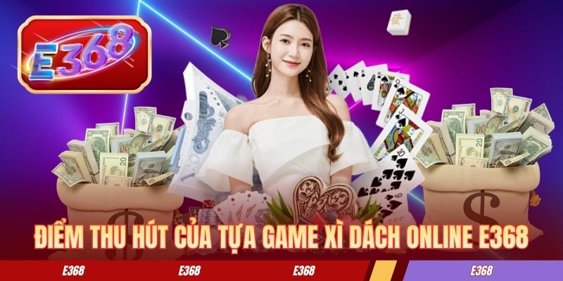 Một số điểm thu hút của tựa game xì dách online E368 
