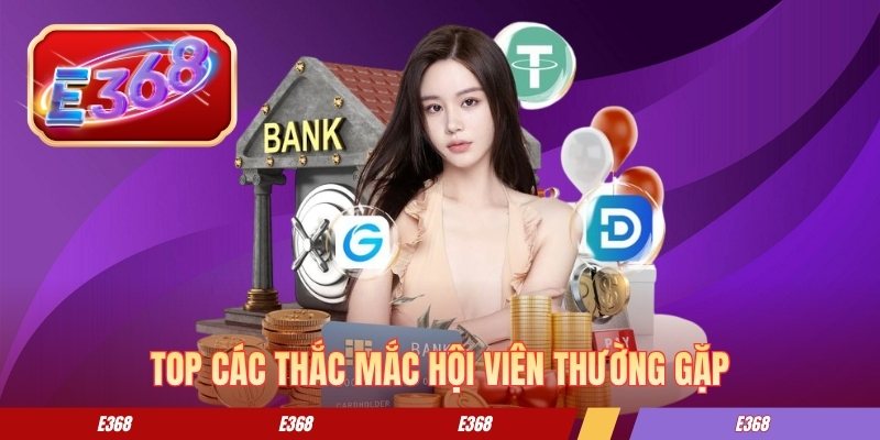 Rút Tiền E368 - Các Bước Chuyển Quỹ Về Tài Khoản Nhanh Chóng Top các thắc mắc hội viên thường gặp